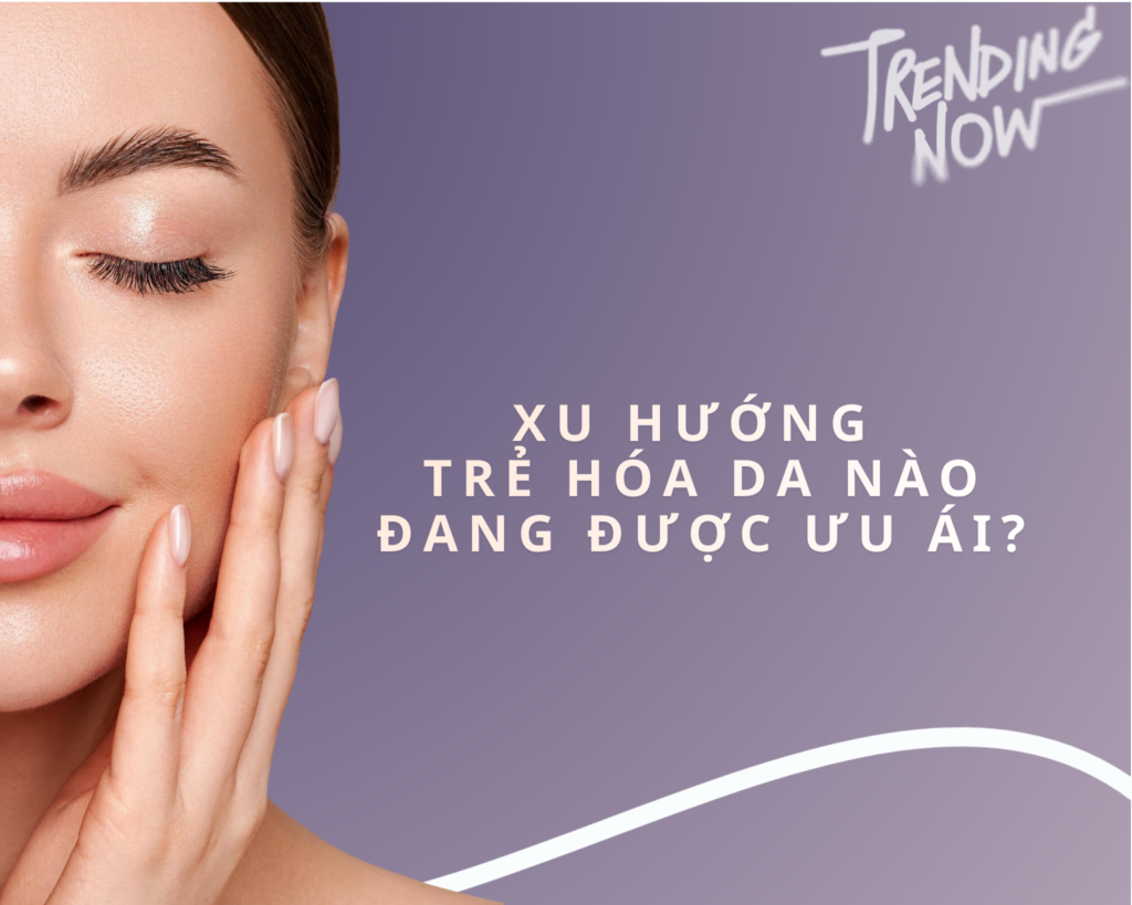 Xu hướng trẻ hóa da nào đang “lên ngôi”
