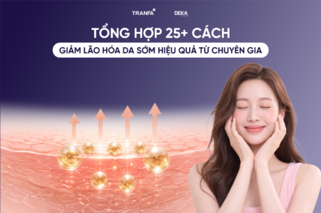 Tổng hợp 25+ cách giảm lão hóa da sớm hiệu quả từ chuyên gia
