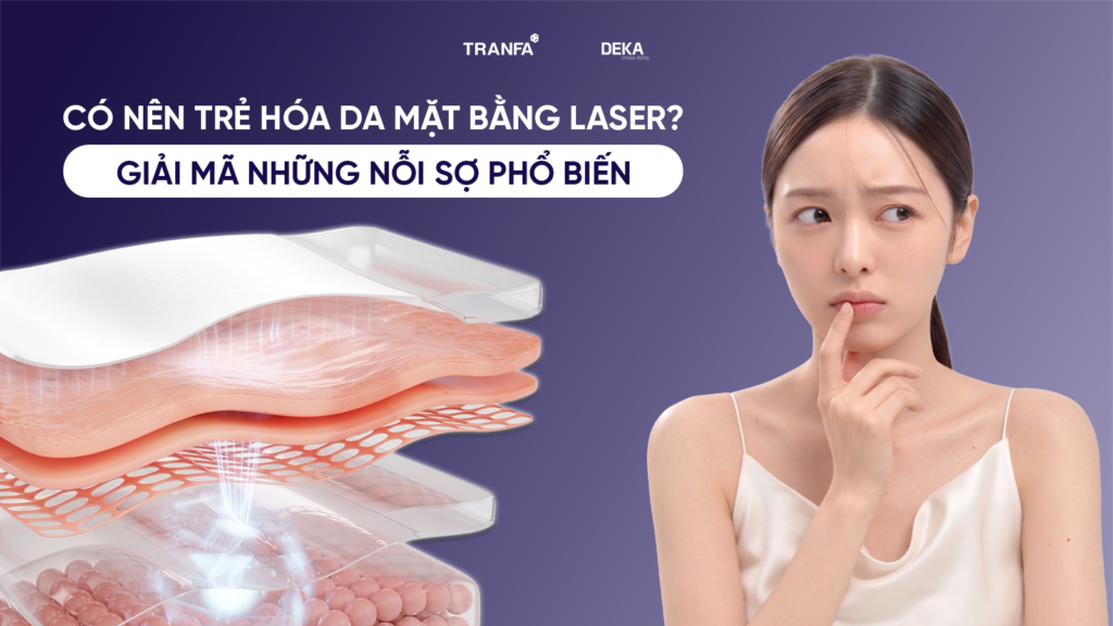 Có nên trẻ hóa da mặt bằng laser? Giải mã những nỗi sợ phổ biến