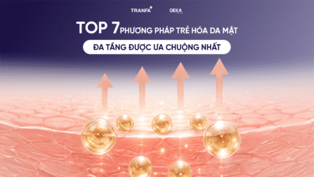 Top 7 phương pháp trẻ hóa da mặt đa tầng được ưa chuộng nhất