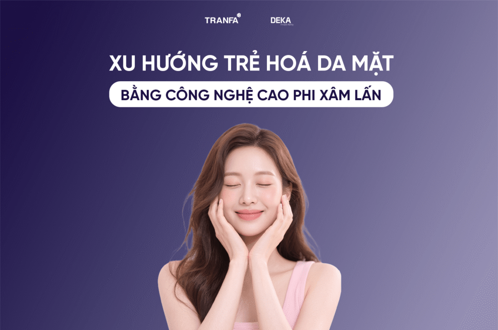 Xu hướng trẻ hóa da mặt bằng công nghệ cao không xâm lấn 1 Xu hướng trẻ hóa da mặt bằng công nghệ cao không xâm lấn